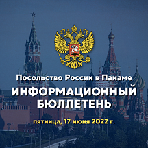 Информационный бюллетень Посольства России в Панаме (17.06.2022) Информационный бюллетень Посольства России в Панаме (17.06.2022)